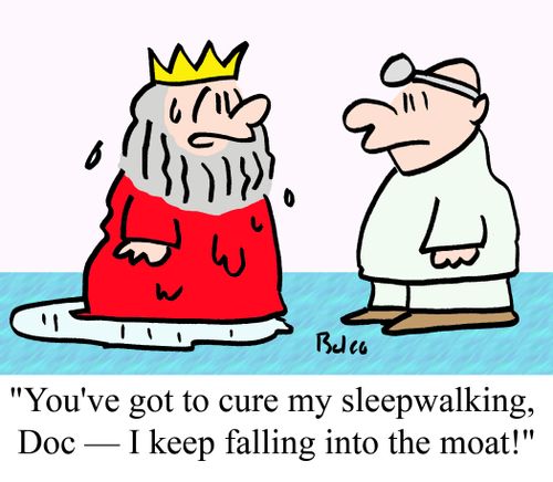 'You've got to cure my sleepwalking, Doc - I keep falling into the moat!'