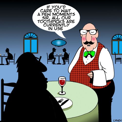 'If you'd care to wait a few moments sir, all our toothpicks are currently in use.'