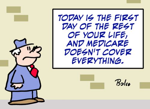 Today is the first day of the rest of your life, and medicare doesn't cover everything.'