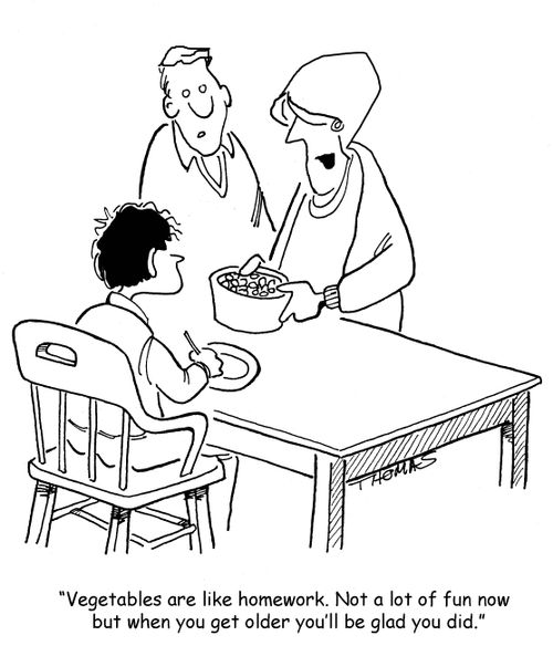 "Vegetables are like homework. Not a lot of fun now but when you get older you'll be glad you did."