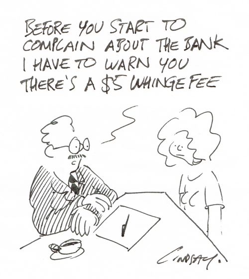 Before you start to complain about the Bank I have to warn you there's a $5 whinge fee.