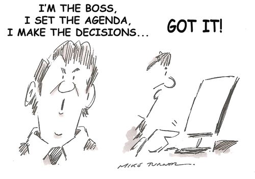 "I'm the boss, I set the agenda, I make the decisions...GOT IT!"