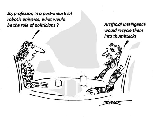 "So, professor, in a post-industrial robotic universe, what would be the role of politicians?"