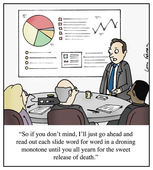 "So if you don't mind, I'll just go ahead and read out each slide word for word in a droning monotone until you all yearn for the sweet release of death."