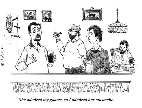 "She admired my goatee, so I admired her mustache."