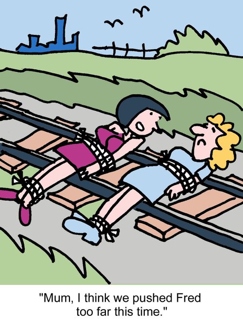 "Mum, I think we pushed Fred too far this time."