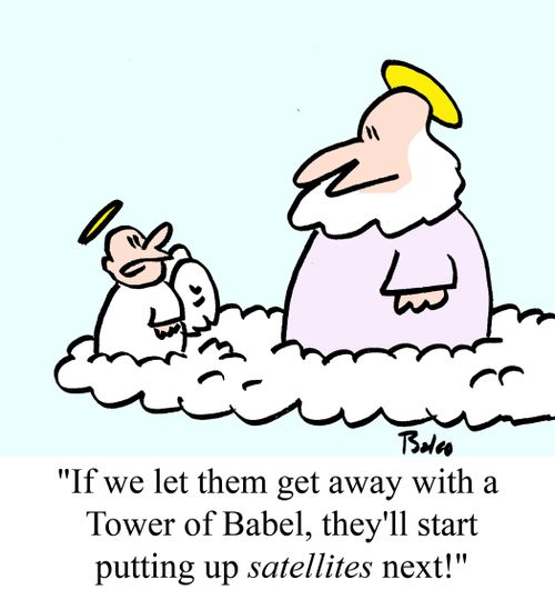 "If we let them get away with a Tower of Babel, they'll start putting up satellites next!"