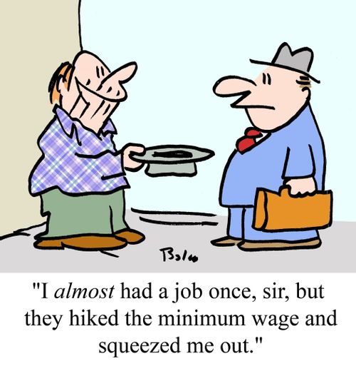 "I almost had a job once, sir, but they hiked the minimum wage and squeezed me out."