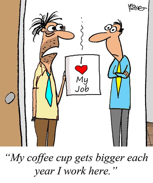 "My coffee cup gets bigger each year I work here."