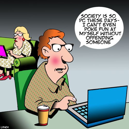 "Society is so PC these days - I can't even poke fun at myself without offending someone."