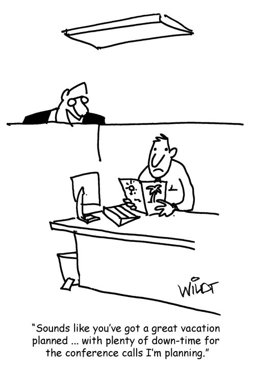 "Sounds like you've got a great vacation planned...with plenty of down-time for the conference calls I'm planning."