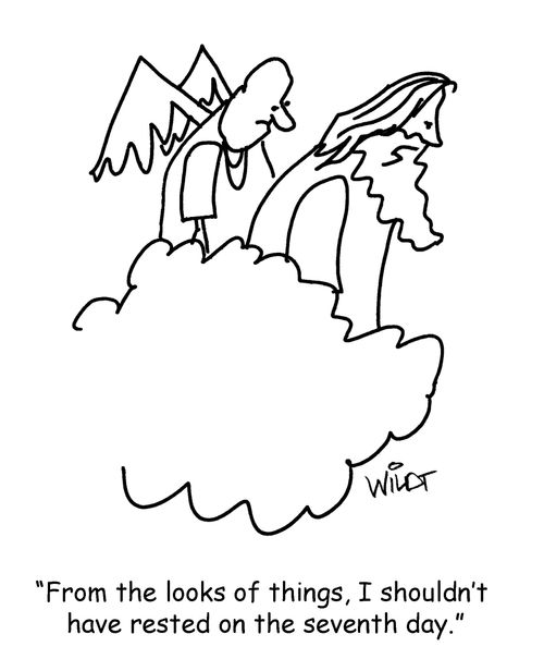"From the looks of things, I shouldn't have rested on the seventh day."