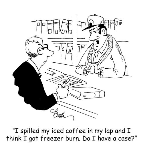 "I spilled my iced coffee in my lap and I think I got freezer burn. Do I have a case?"
