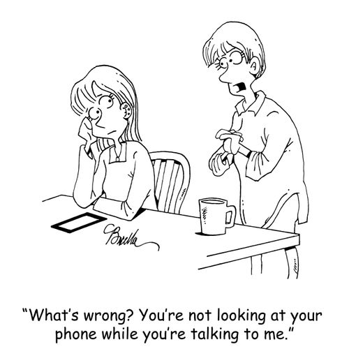 "What's wrong? You're not looking at your phone while you're talking to me."