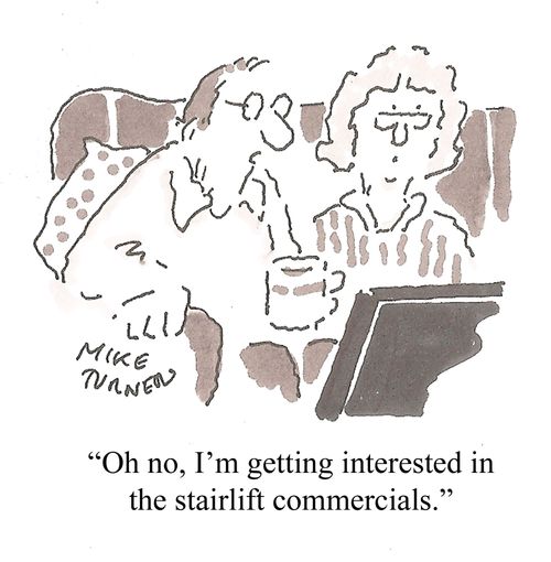 "Oh no, I'm getting interested in the stairlift commercials."