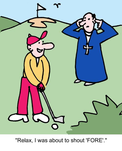 "Relax, I was about to shout 'FORE'."