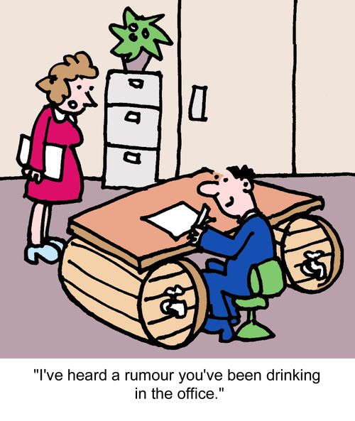 "I've heard a rumour you've been drinking in the office."