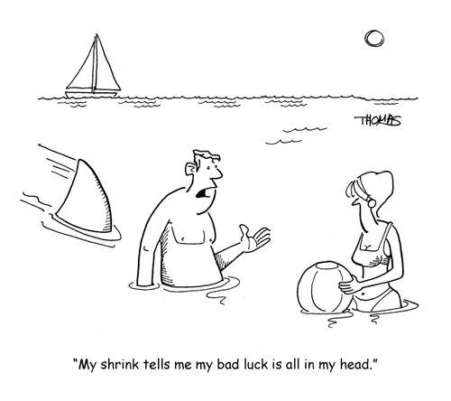 "My shrink tells me my bad luck is all in my head."