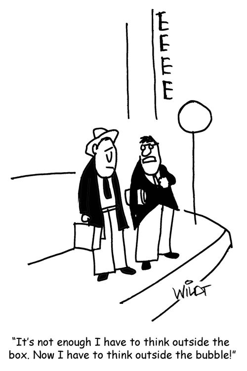 "It's not enough I have to think outside the box. Now I have to think outside the bubble!"
