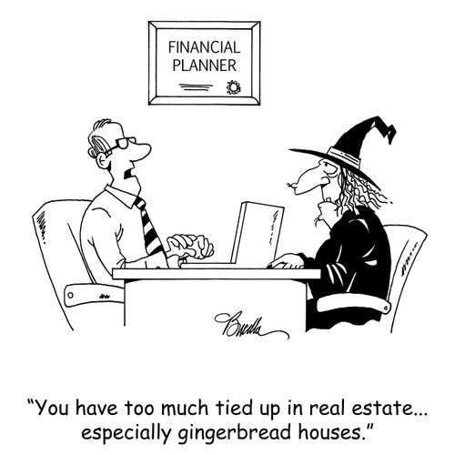 'You have too much tied up in real estate... especially gingerbread houses.'