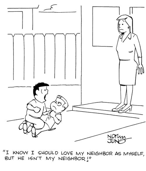 "I know I should love my neighbor as myself, but he isn't my neighbor!"