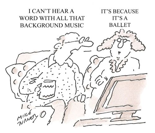 'I can't hear a word with all that background music.' 'It's because it's a ballet.'
