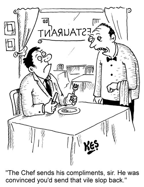 "The Chef sends his compliments, sir. He was convinced you'd send that vile slop back."