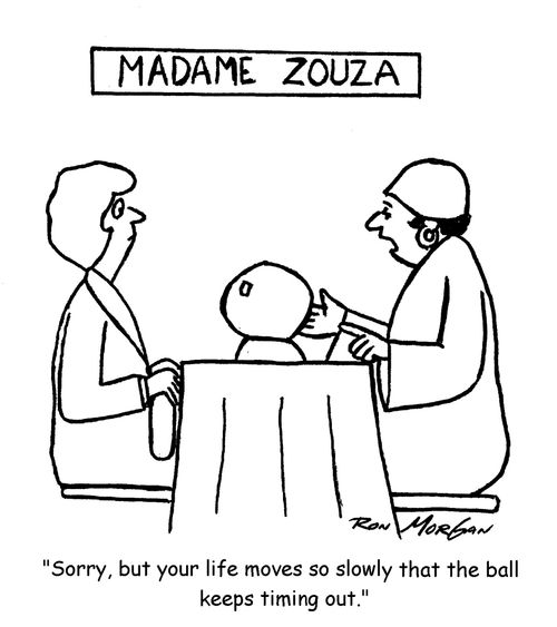 "Sorry, but your life moves so slowly that the ball keeps timing out."