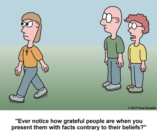 "Ever notice how grateful people are when you present them with facts contrary to their beliefs?"