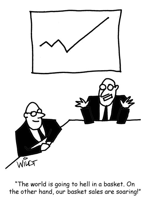"The world is going to hell in a basket. On the other hand, our basket sales are soaring!"