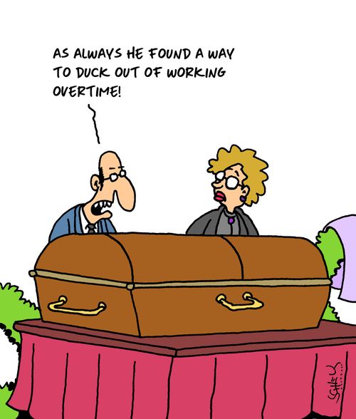 "As always he found a way to duck out of working overtime!"