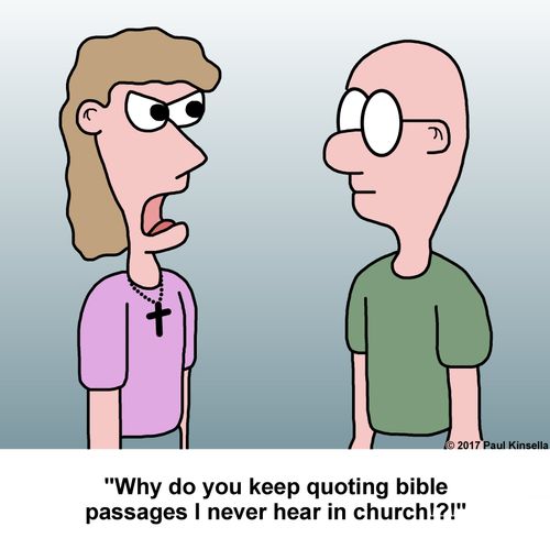 "Why do you keep quoting bible passages I never hear in church!?!"