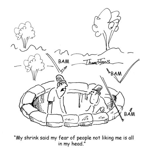 "My shrink said my fear of people not liking me is all in my head."