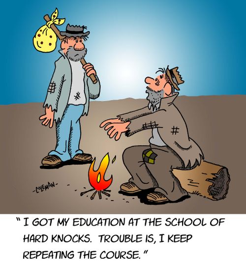"I got my education in the school of hard knocks. Trouble is, I keep repeating the course."