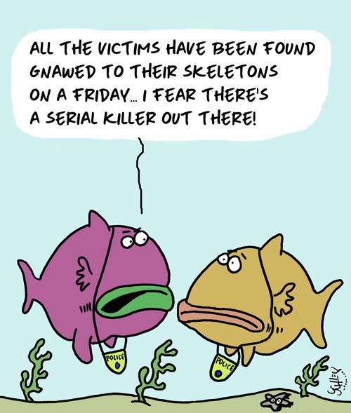 "All the victims have been found gnawed to their skeletons on a Friday...I fear there's a serial killer out there!"