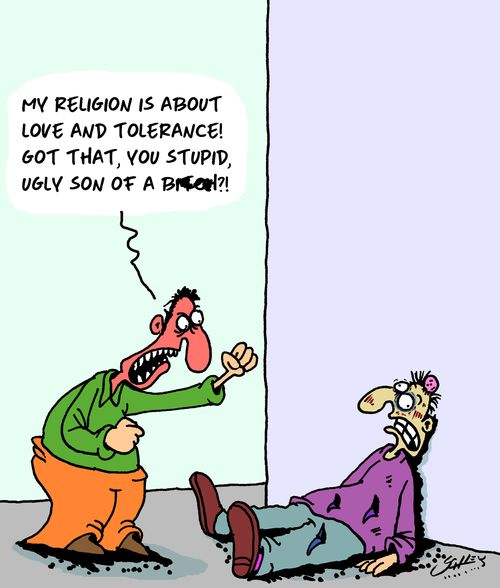 "My religion is about love and tolerance! Got that, you stupid son of a bitch!?!