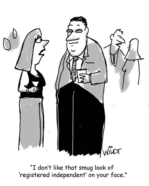 "I don't like that smug look of 'registered independent' on your face."
