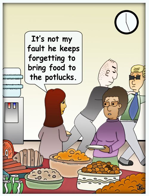 "It's not my fault he keeps forgetting to bring food to the potlucks."