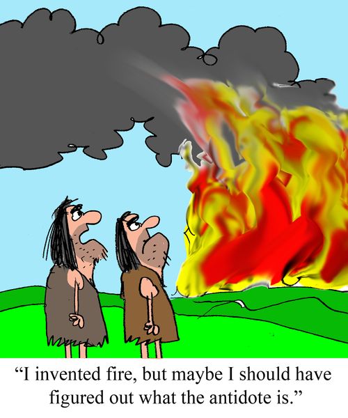 "I invented fire, but maybe I should have figured out what the antidote is."