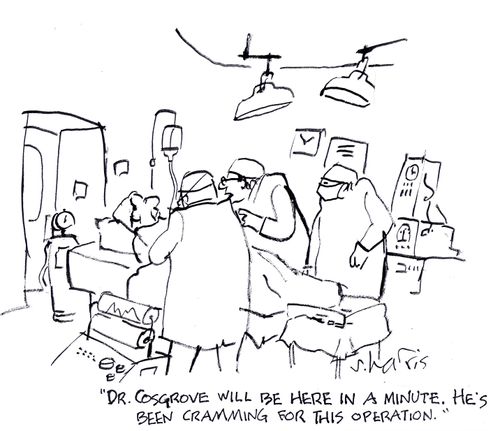 "Dr. Cosgrove will be here in a minute. He's been cramming for this operation."