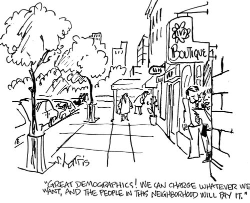 "Great demographics. We can charge whatever we want, and the people in this neighborhood will pay it."