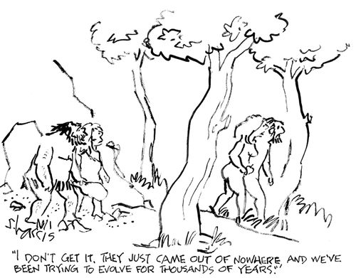 "I don't get it. They just came out of nowhere, and we've been trying to evolve for thousands of years."
