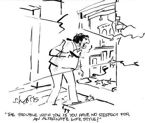 "The trouble with you is you have no respect for an alternate life style."