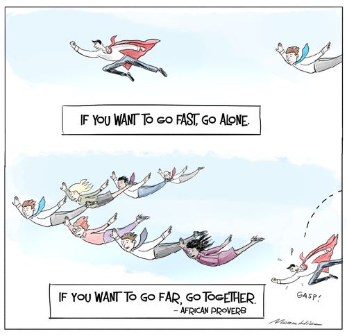 "If you want to go fast, go alone. If you want to far, go together." - African proverb.