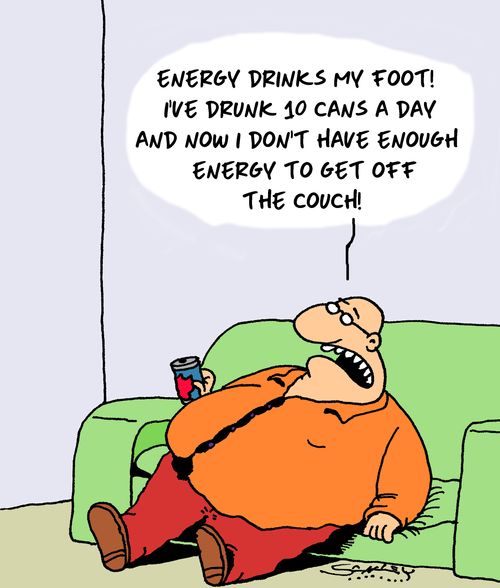 "Energy drinks my foot! I've drunk 10 cans a day and now I don't have enough energy to get off the couch!"
