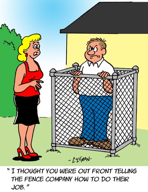 "I thought you were out front telling the fence company how to do their job."
