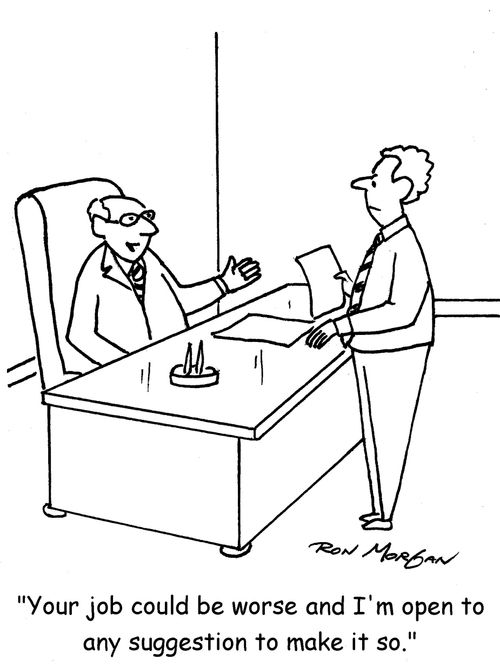 "Your job could be worse and I'm open to any suggestion to make it so."