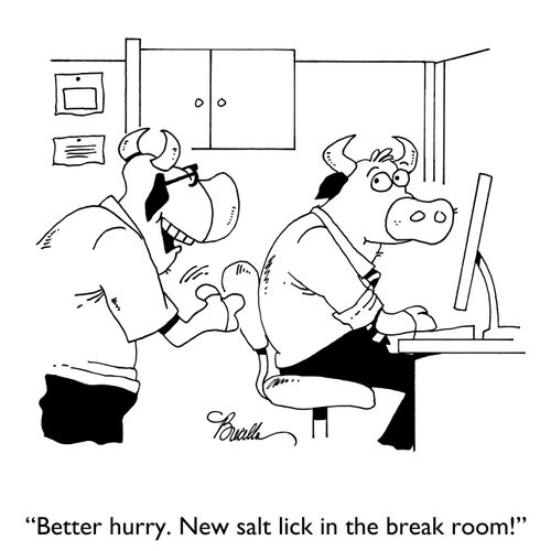 "Better hurry. New salt lick in the break room!"