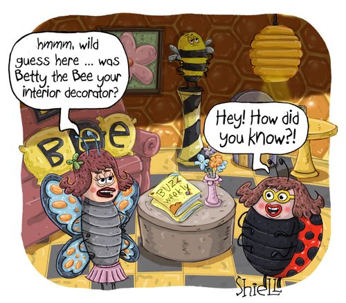 "Hmm, wild guess here...was Betty the Bee your interior decorator?"