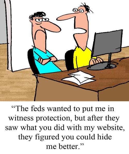 "The feds wanted to put me in witness protection, but after they saw what you did with my website, they figured you could hide me better."